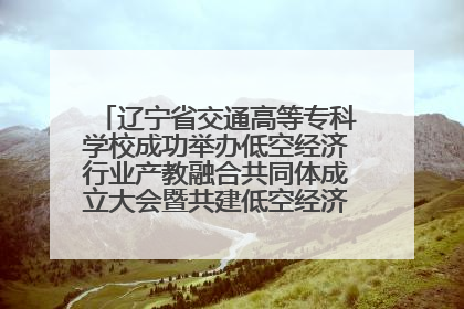 辽宁省交通高等专科学校成功举办低空经济行业产教融合共同体成立大会暨共建低空经济产教融合新生态论坛