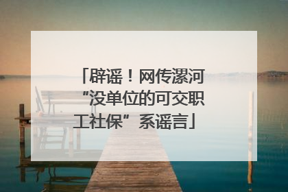 辟谣！网传漯河“没单位的可交职工社保”系谣言