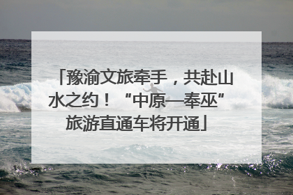 豫渝文旅牵手，共赴山水之约！“中原—奉巫”旅游直通车将开通