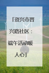 资兴市晋兴路社区：端午活动暖人心