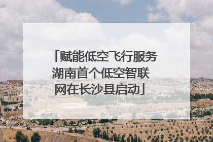 赋能低空飞行服务 湖南首个低空智联网在长沙县启动