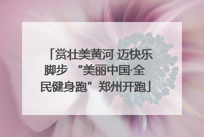 赏壮美黄河 迈快乐脚步 “美丽中国·全民健身跑”郑州开跑