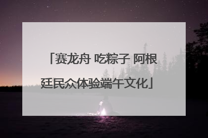 赛龙舟 吃粽子 阿根廷民众体验端午文化
