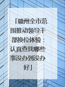 赣州全市范围推动领导干部换位体验：认真查找哪些事没办到没办好