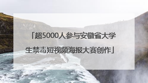 超5000人参与安徽省大学生禁毒短视频海报大赛创作