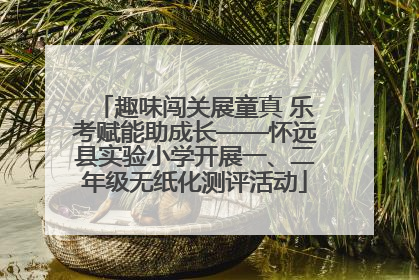 趣味闯关展童真 乐考赋能助成长——怀远县实验小学开展一、二年级无纸化测评活动