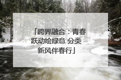 跨界融合：青春跃动绘绿意 分类新风伴春行