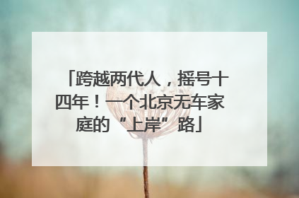 跨越两代人，摇号十四年！一个北京无车家庭的“上岸”路