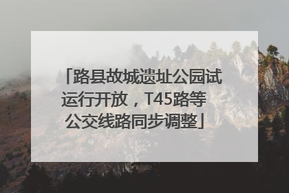 路县故城遗址公园试运行开放，T45路等公交线路同步调整