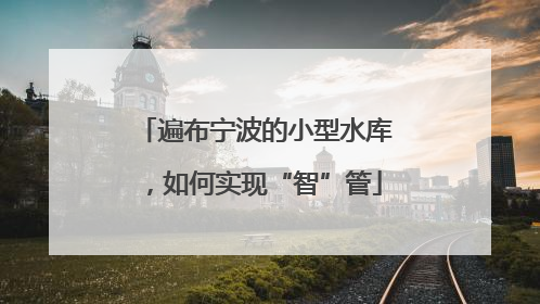 遍布宁波的小型水库，如何实现“智”管