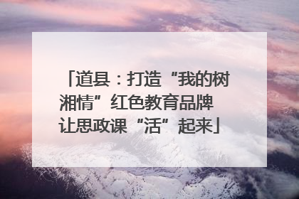 道县：打造“我的树湘情”红色教育品牌 让思政课“活”起来