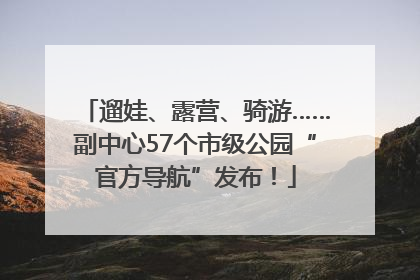 遛娃、露营、骑游……副中心57个市级公园“官方导航”发布！