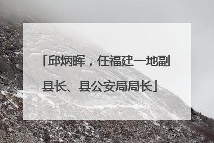邱炳晖，任福建一地副县长、县公安局局长