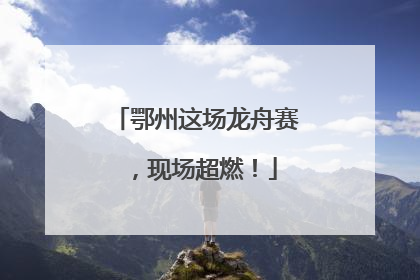 鄂州这场龙舟赛，现场超燃！
