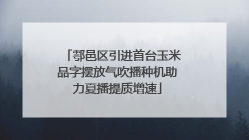 鄠邑区引进首台玉米品字摆放气吹播种机助力夏播提质增速