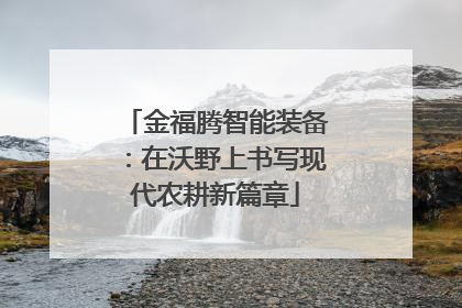 金福腾智能装备：在沃野上书写现代农耕新篇章