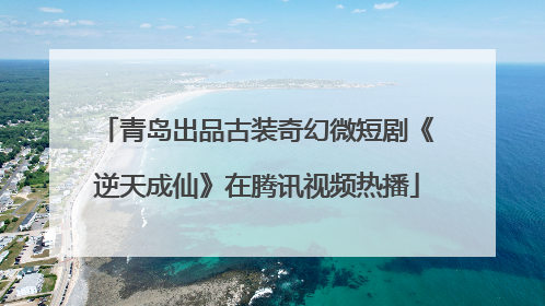 青岛出品古装奇幻微短剧《逆天成仙》在腾讯视频热播