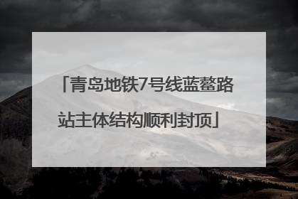 青岛地铁7号线蓝鳌路站主体结构顺利封顶