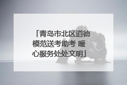青岛市北区道德模范送考助考 暖心服务处处文明