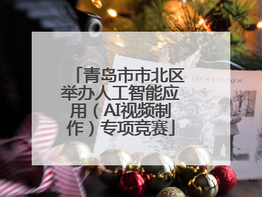 青岛市市北区举办人工智能应用（AI视频制作）专项竞赛