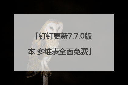 钉钉更新7.7.0版本 多维表全面免费