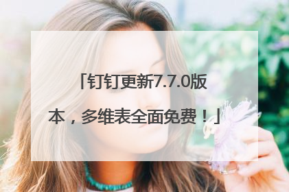 钉钉更新7.7.0版本，多维表全面免费！