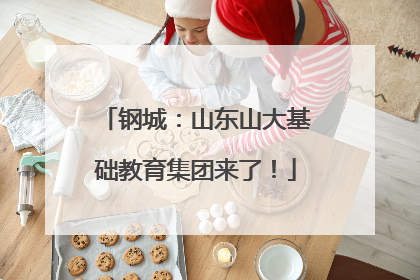 钢城：山东山大基础教育集团来了！