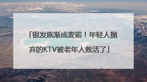 银发族渐成麦霸！年轻人抛弃的KTV被老年人救活了