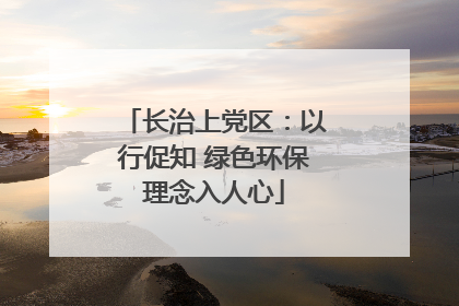 长治上党区：以行促知 绿色环保理念入人心