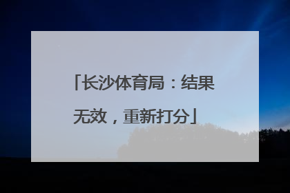 长沙体育局：结果无效，重新打分