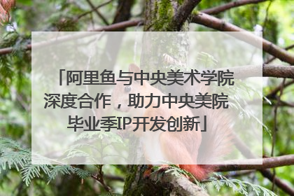 阿里鱼与中央美术学院深度合作，助力中央美院毕业季IP开发创新