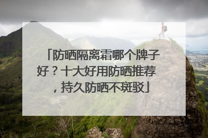 防晒隔离霜哪个牌子好？十大好用防晒推荐，持久防晒不斑驳