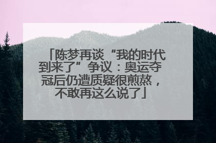 陈梦再谈“我的时代到来了”争议：奥运夺冠后仍遭质疑很煎熬，不敢再这么说了