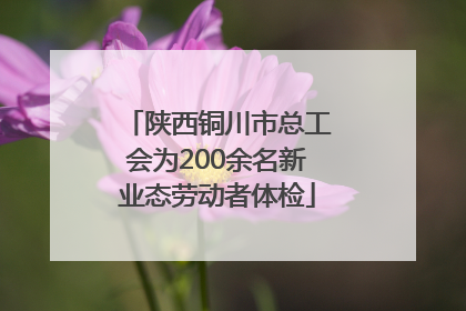 陕西铜川市总工会为200余名新业态劳动者体检