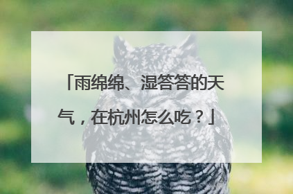 雨绵绵、湿答答的天气，在杭州怎么吃？