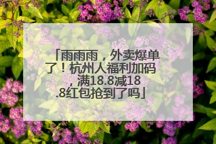 雨雨雨，外卖爆单了！杭州人福利加码，满18.8减18.8红包抢到了吗
