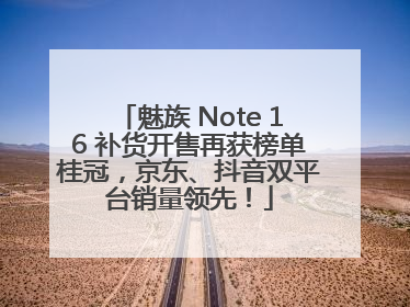 魅族 Note 16 补货开售再获榜单桂冠，京东、抖音双平台销量领先！