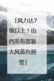 风力达7级以上！山西发布雷暴大风蓝色预警