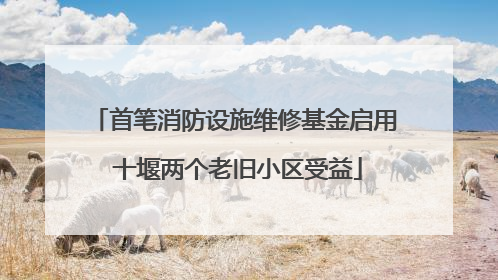 首笔消防设施维修基金启用 十堰两个老旧小区受益