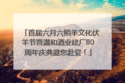 首届六月六羵羊文化伏羊节暨温和酒业建厂80周年庆典邀您赴宴！
