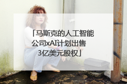 马斯克的人工智能公司xAI计划出售3亿美元股权