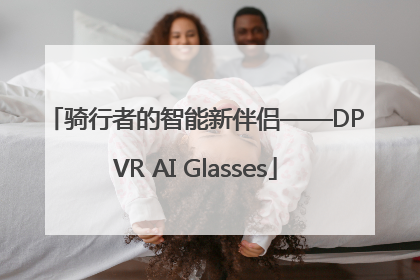 骑行者的智能新伴侣——DPVR AI Glasses