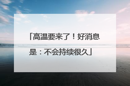 高温要来了！好消息是：不会持续很久
