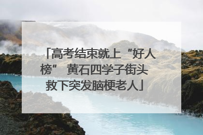 高考结束就上“好人榜” 黄石四学子街头救下突发脑梗老人