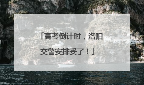 高考倒计时，洛阳交警安排妥了！