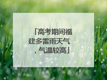 高考期间福建多雷雨天气，气温较高