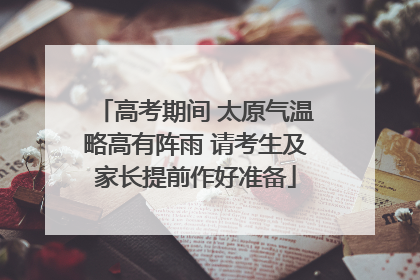 高考期间 太原气温略高有阵雨 请考生及家长提前作好准备