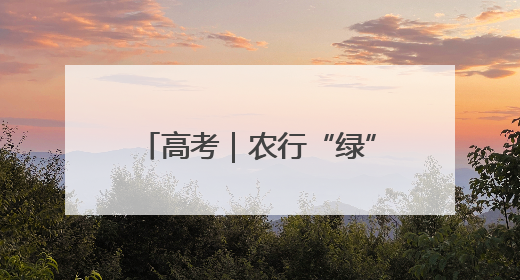 高考｜农行“绿”暖心护航高考学子
