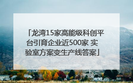 龙湾15家高能级科创平台引育企业近500家 实验室方案变生产线答案