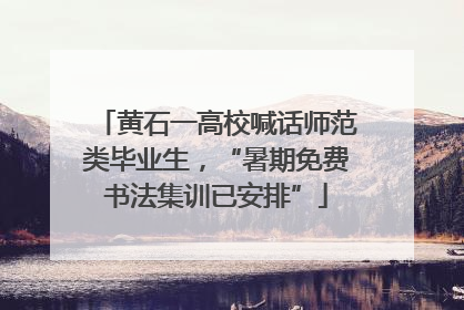 黄石一高校喊话师范类毕业生，“暑期免费书法集训已安排”